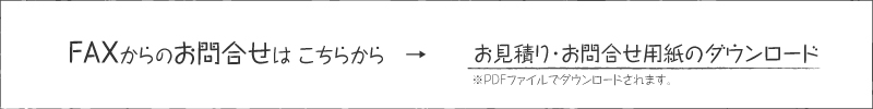 FAXお見積り・お問合せはこちらから用紙をダウンロードしてください。